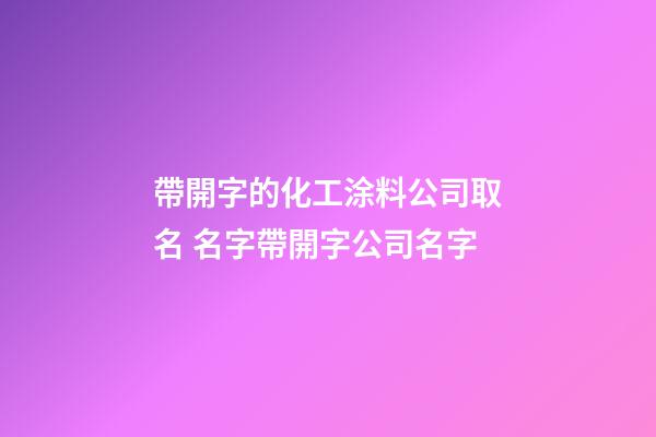 帶開字的化工涂料公司取名 名字帶開字公司名字-第1張-公司起名-玄機派